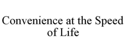 CONVENIENCE AT THE SPEED OF LIFE trademark