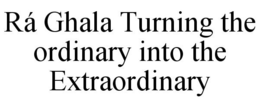 RÁ GHALA TURNING THE ORDINARY INTO THE EXTRAORDINARY trademark