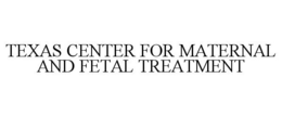 TEXAS CENTER FOR MATERNAL AND FETAL TREATMENT trademark