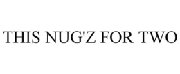 THIS NUG'Z FOR TWO trademark