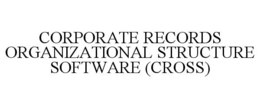 CORPORATE RECORDS ORGANIZATIONAL STRUCTURE SOFTWARE (CROSS) trademark