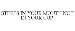 STEEPS IN YOUR MOUTH NOT IN YOUR CUP! trademark