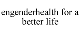 ENGENDERHEALTH FOR A BETTER LIFE trademark