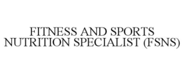 FITNESS AND SPORTS NUTRITION SPECIALIST (FSNS) trademark
