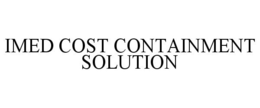 IMED COST CONTAINMENT SOLUTION trademark