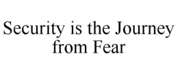 SECURITY IS THE JOURNEY FROM FEAR trademark