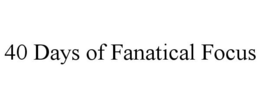 40 DAYS OF FANATICAL FOCUS trademark