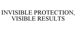 INVISIBLE PROTECTION, VISIBLE RESULTS trademark