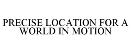 PRECISE LOCATION FOR A WORLD IN MOTION trademark