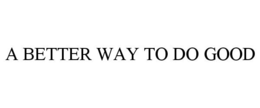 A BETTER WAY TO DO GOOD trademark
