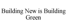 BUILDING NEW IS BUILDING GREEN trademark