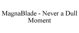 MAGNABLADE - NEVER A DULL MOMENT trademark