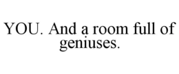 YOU. AND A ROOM FULL OF GENIUSES. trademark
