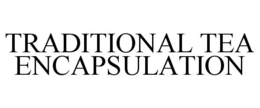TRADITIONAL TEA ENCAPSULATION trademark