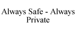 ALWAYS SAFE - ALWAYS PRIVATE trademark