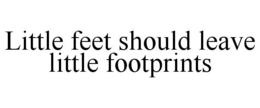 LITTLE FEET SHOULD LEAVE LITTLE FOOTPRINTS trademark