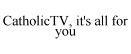 CATHOLICTV, IT'S ALL FOR YOU trademark