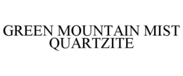 GREEN MOUNTAIN MIST QUARTZITE trademark