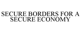 SECURE BORDERS FOR A SECURE ECONOMY trademark