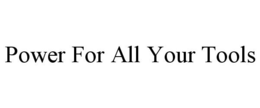POWER FOR ALL YOUR TOOLS trademark