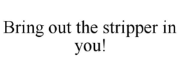 BRING OUT THE STRIPPER IN YOU! trademark