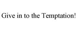 GIVE IN TO THE TEMPTATION! trademark