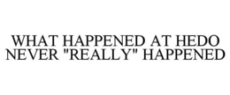 WHAT HAPPENED AT HEDO NEVER "REALLY" HAPPENED trademark