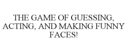 THE GAME OF GUESSING, ACTING, AND MAKING FUNNY FACES! trademark