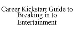 CAREER KICKSTART GUIDE TO BREAKING IN TO ENTERTAINMENT trademark
