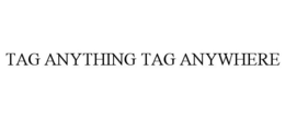 TAG ANYTHING TAG ANYWHERE trademark