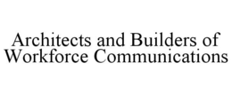 ARCHITECTS AND BUILDERS OF WORKFORCE COMMUNICATIONS trademark