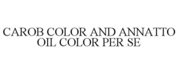 CAROB COLOR AND ANNATTO OIL COLOR PER SE trademark