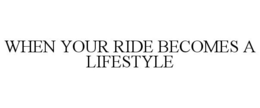 WHEN YOUR RIDE BECOMES A LIFESTYLE trademark