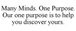 MANY MINDS. ONE PURPOSE. OUR ONE PURPOSE IS TO HELP YOU DISCOVER YOURS. trademark
