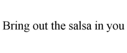 BRING OUT THE SALSA IN YOU trademark