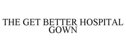 THE GET BETTER HOSPITAL GOWN trademark