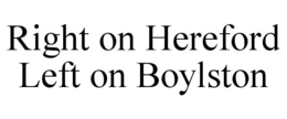 RIGHT ON HEREFORD LEFT ON BOYLSTON trademark
