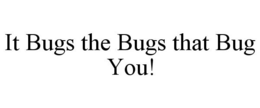 IT BUGS THE BUGS THAT BUG YOU! trademark