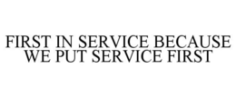 FIRST IN SERVICE BECAUSE WE PUT SERVICE FIRST trademark