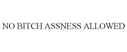 NO BITCH ASSNESS ALLOWED trademark