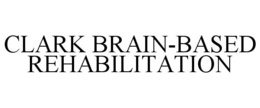 CLARK BRAIN-BASED REHABILITATION trademark
