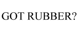 GOT RUBBER? trademark