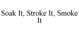 SOAK IT, STROKE IT, SMOKE IT trademark