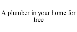 A PLUMBER IN YOUR HOME FOR FREE trademark