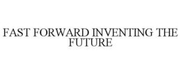 FAST FORWARD INVENTING THE FUTURE trademark