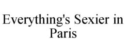 EVERYTHING'S SEXIER IN PARIS trademark