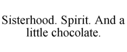SISTERHOOD. SPIRIT. AND A LITTLE CHOCOLATE. trademark