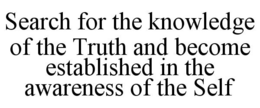 SEARCH FOR THE KNOWLEDGE OF THE TRUTH AND BECOME ESTABLISHED IN THE AWARENESS OF THE SELF trademark