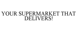 YOUR SUPERMARKET THAT DELIVERS! trademark