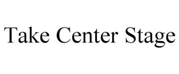 TAKE CENTER STAGE trademark